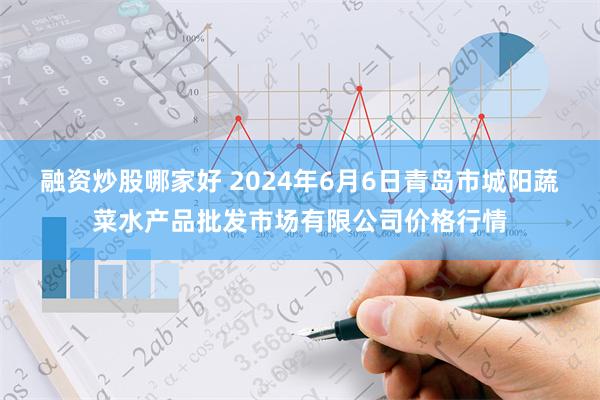 融资炒股哪家好 2024年6月6日青岛市城阳蔬菜水产品批发市场有限公司价格行情