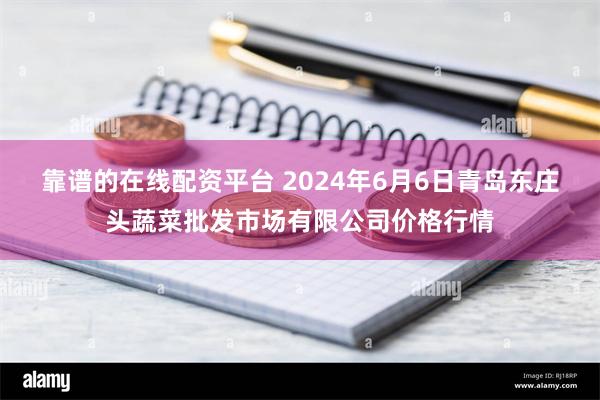 靠谱的在线配资平台 2024年6月6日青岛东庄头蔬菜批发市场有限公司价格行情