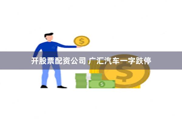 开股票配资公司 广汇汽车一字跌停