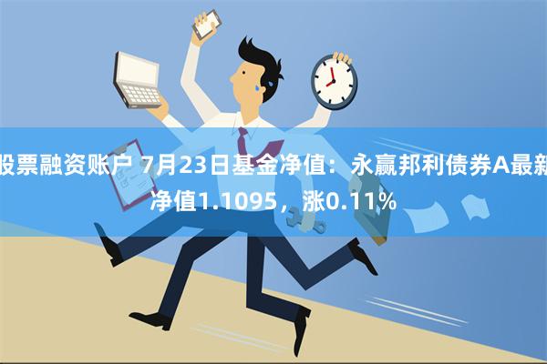 股票融资账户 7月23日基金净值：永赢邦利债券A最新净值1.1095，涨0.11%