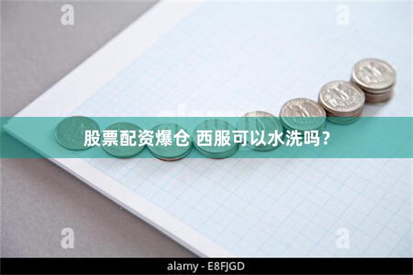 股票配资爆仓 西服可以水洗吗？