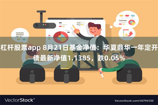 杠杆股票app 8月21日基金净值：华夏鼎华一年定开债最新净值1.1385，跌0.05%