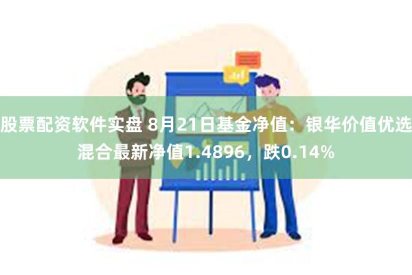 股票配资软件实盘 8月21日基金净值：银华价值优选混合最新净值1.4896，跌0.14%