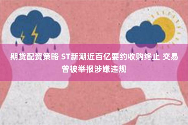 期货配资策略 ST新潮近百亿要约收购终止 交易曾被举报涉嫌违规