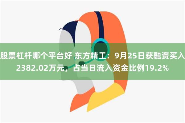 股票杠杆哪个平台好 东方精工：9月25日获融资买入2382.02万元，占当日流入资金比例19.2%