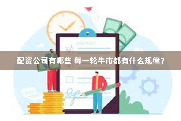 配资公司有哪些 每一轮牛市都有什么规律？