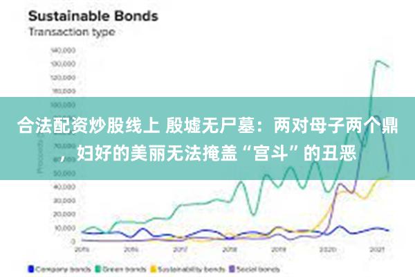 合法配资炒股线上 殷墟无尸墓：两对母子两个鼎，妇好的美丽无法掩盖“宫斗”的丑恶