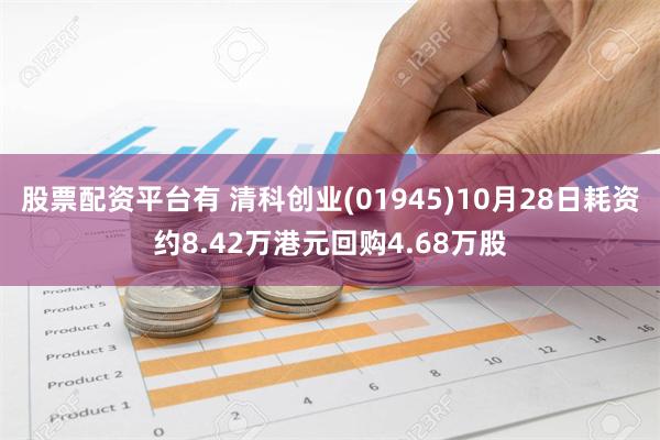 股票配资平台有 清科创业(01945)10月28日耗资约8.42万港元回购4.68万股