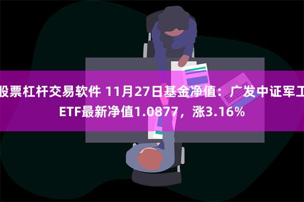 股票杠杆交易软件 11月27日基金净值：广发中证军工ETF最新净值1.0877，涨3.16%