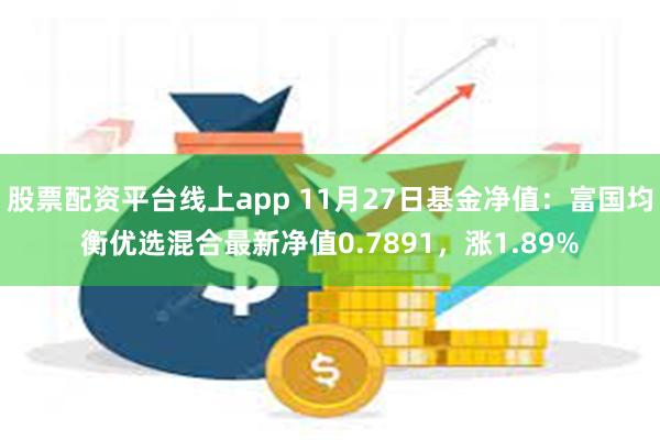 股票配资平台线上app 11月27日基金净值：富国均衡优选混合最新净值0.7891，涨1.89%