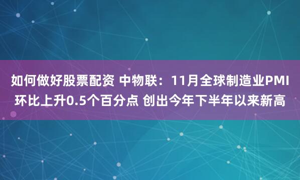 如何做好股票配资 中物联：11月全球制造业PMI环比上升0.5个百分点 创出今年下半年以来新高