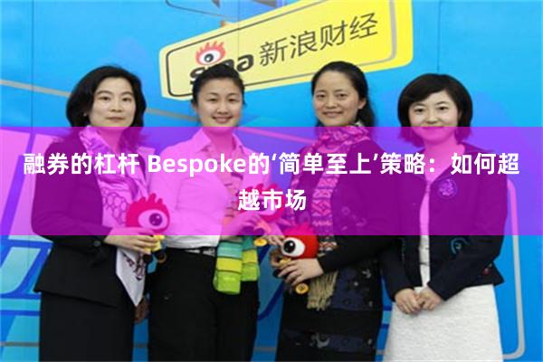 融券的杠杆 Bespoke的‘简单至上’策略：如何超越市场