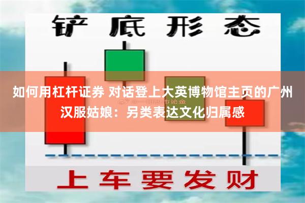 如何用杠杆证券 对话登上大英博物馆主页的广州汉服姑娘：另类表达文化归属感