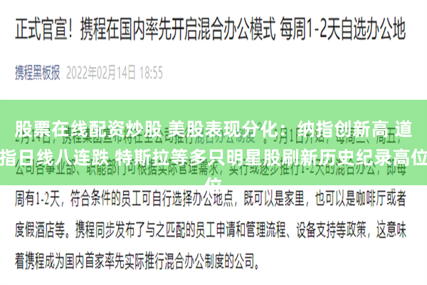 股票在线配资炒股 美股表现分化：纳指创新高 道指日线八连跌 特斯拉等多只明星股刷新历史纪录高位