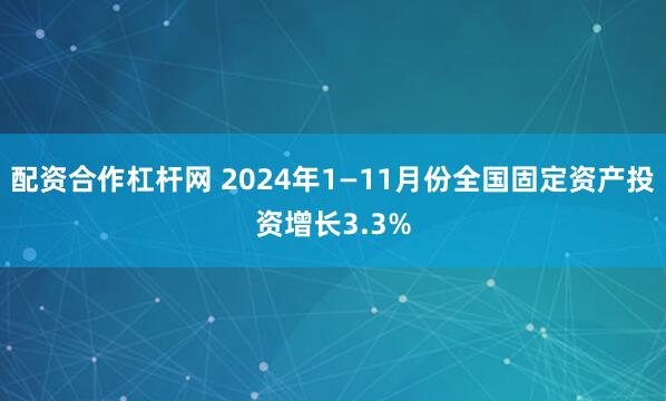 配资合作杠杆网 2024年1—11月份全国固定资产投资增长3.3%