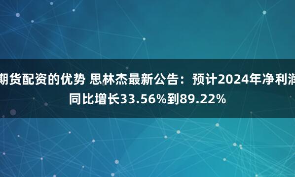 期货配资的优势 思林杰最新公告：预计2024年净利润同比增长33.56%到89.22%