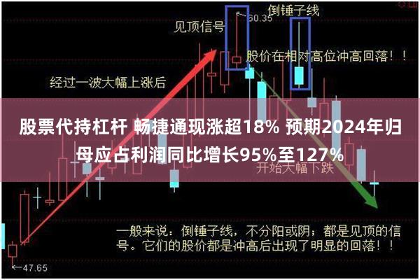 股票代持杠杆 畅捷通现涨超18% 预期2024年归母应占利润同比增长95%至127%