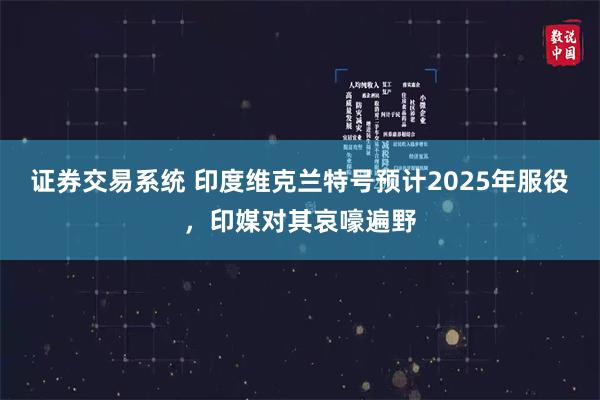 证券交易系统 印度维克兰特号预计2025年服役，印媒对其哀嚎遍野