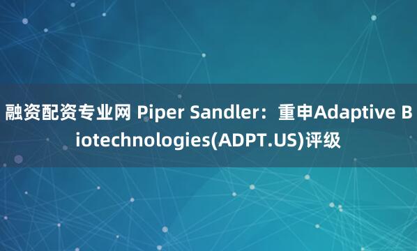 融资配资专业网 Piper Sandler：重申Adaptive Biotechnologies(ADPT.US)评级