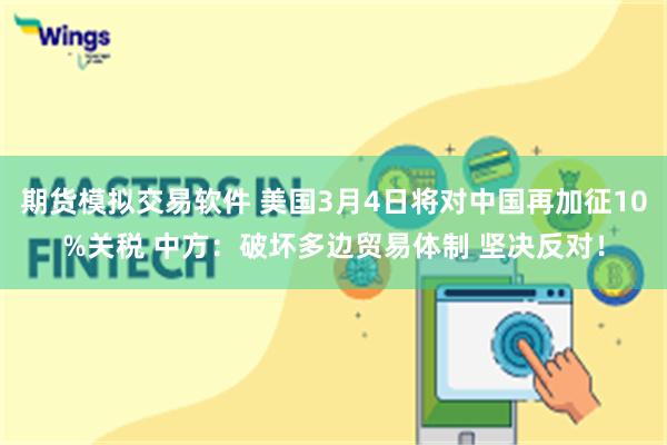 期货模拟交易软件 美国3月4日将对中国再加征10%关税 中方：破坏多边贸易体制 坚决反对！