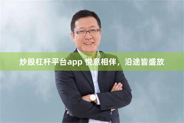 炒股杠杆平台app 悦意相伴，沿途皆盛放