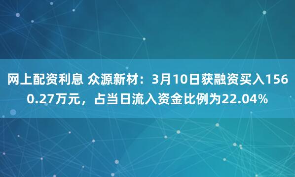 网上配资利息 众源新材：3月10日获融资买入1560.27万元，占当日流入资金比例为22.04%