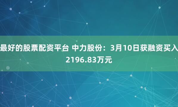 最好的股票配资平台 中力股份：3月10日获融资买入2196.83万元