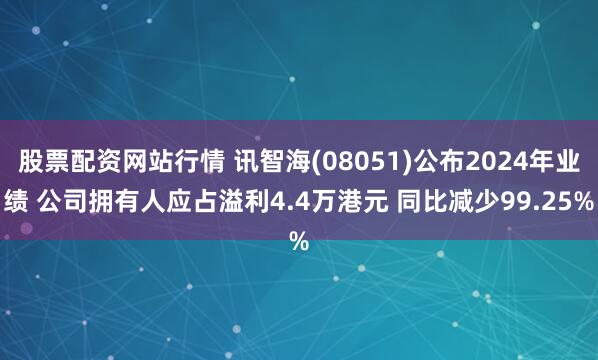 股票配资网站行情 讯智海(08051)公布2024年业绩 公司拥有人应占溢利4.4万港元 同比减少99.25%